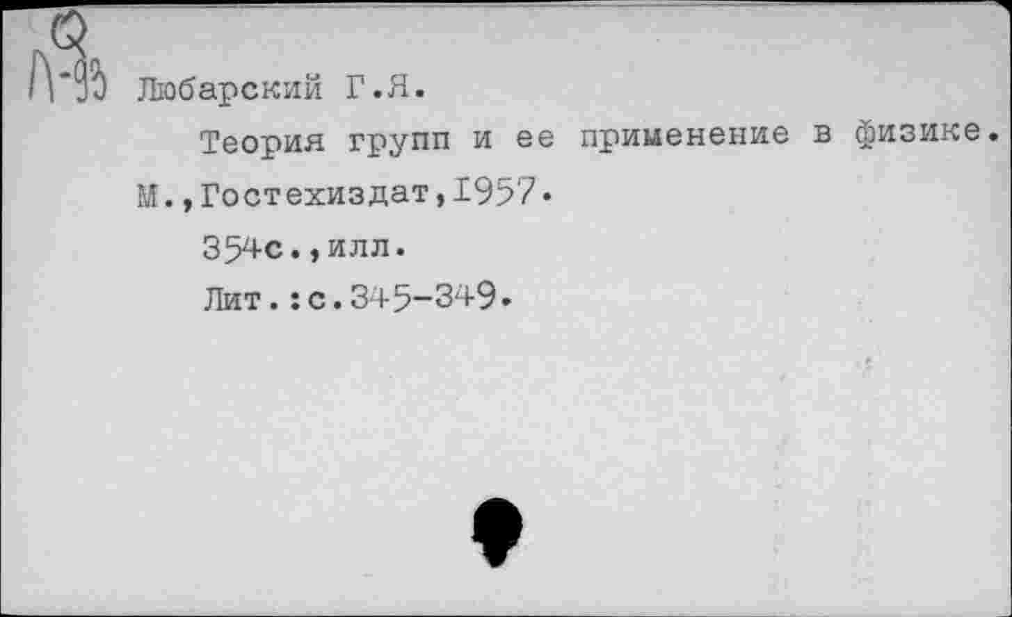 ﻿Любарский Г.Я.
Теория групп и ее применение в физике.
М.»Гостехиздат,1957»
354с.,илл.
Лит.:с.345-349.